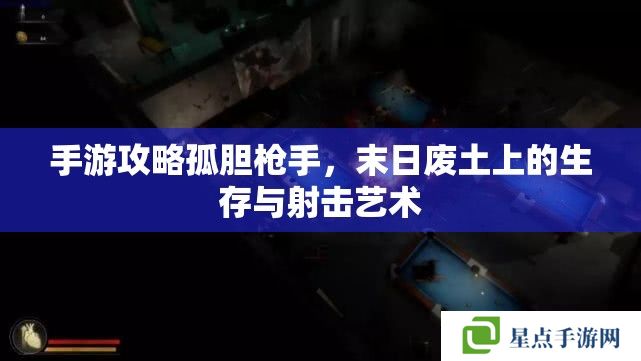 手游攻略孤膽槍手，末日廢土上的生存與射擊藝術(shù)