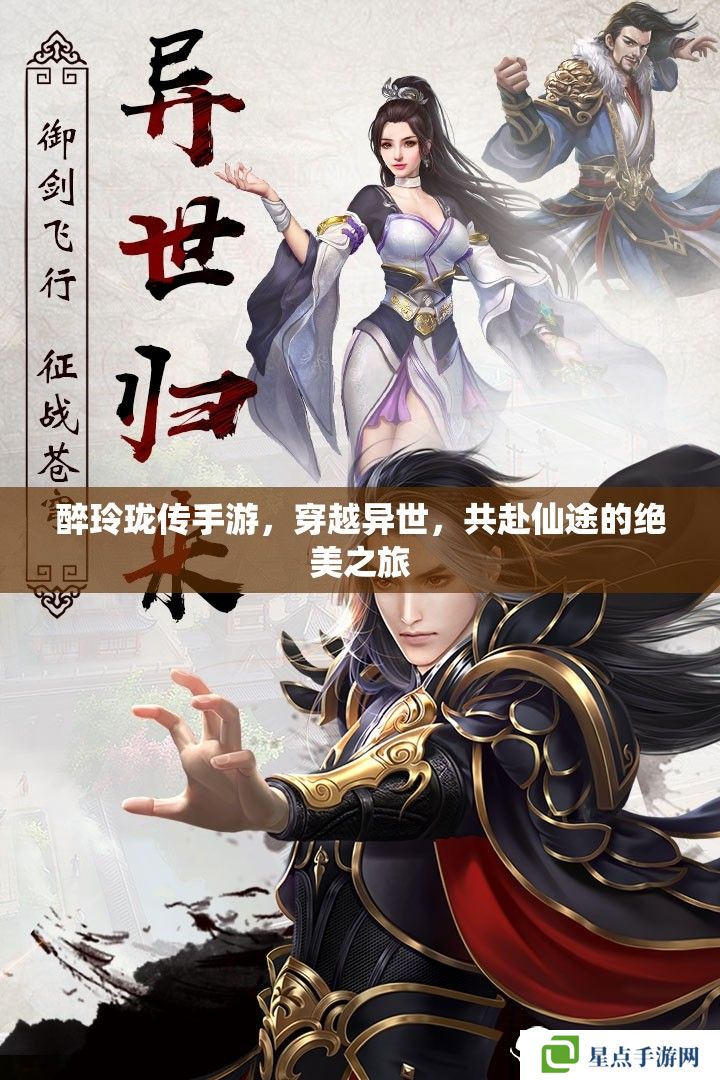 醉玲瓏傳手游，穿越異世，共赴仙途的絕美之旅