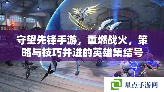 守望先鋒手游，重燃戰(zhàn)火，策略與技巧并進的英雄集結號