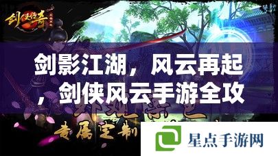 劍影江湖，風(fēng)云再起，劍俠風(fēng)云手游全攻略指南
