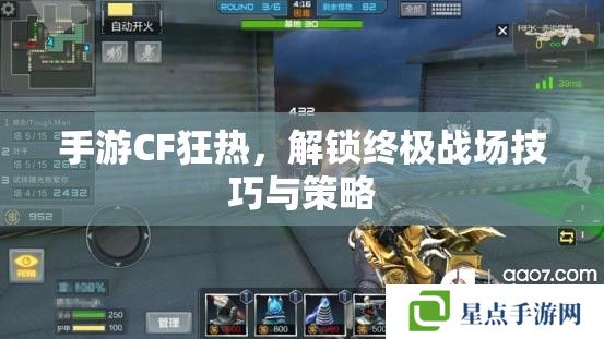 手游CF狂熱，解鎖終極戰(zhàn)場(chǎng)技巧與策略